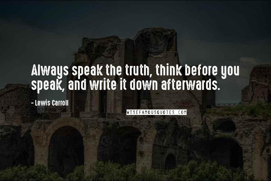Lewis Carroll Quotes: Always speak the truth, think before you speak, and write it down afterwards.