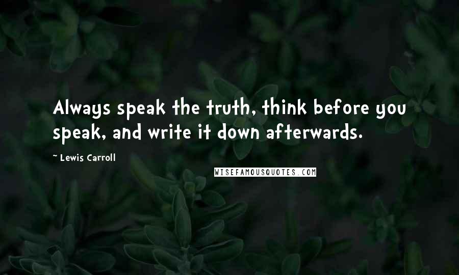 Lewis Carroll Quotes: Always speak the truth, think before you speak, and write it down afterwards.