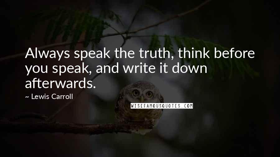 Lewis Carroll Quotes: Always speak the truth, think before you speak, and write it down afterwards.