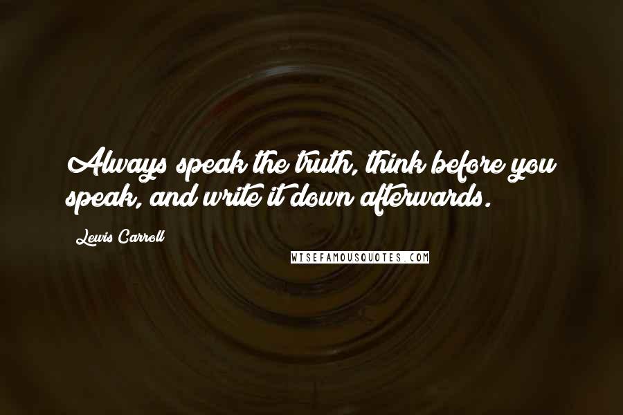 Lewis Carroll Quotes: Always speak the truth, think before you speak, and write it down afterwards.