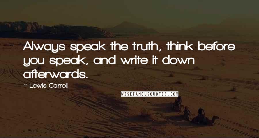 Lewis Carroll Quotes: Always speak the truth, think before you speak, and write it down afterwards.