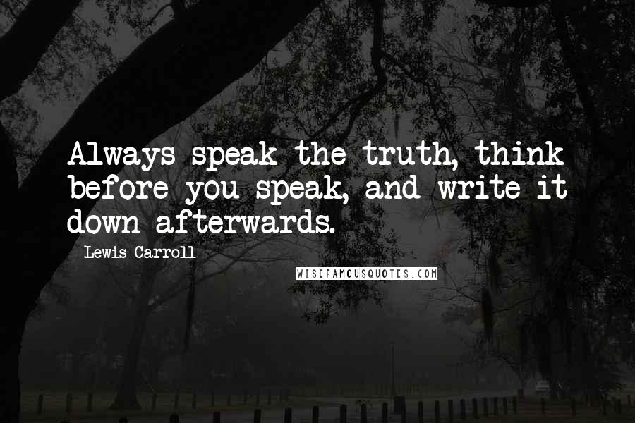 Lewis Carroll Quotes: Always speak the truth, think before you speak, and write it down afterwards.