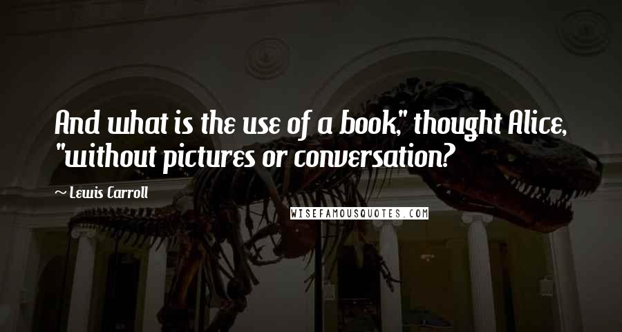 Lewis Carroll Quotes: And what is the use of a book," thought Alice, "without pictures or conversation?