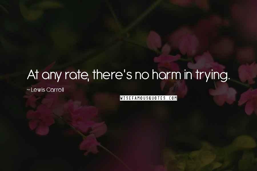 Lewis Carroll Quotes: At any rate, there's no harm in trying.