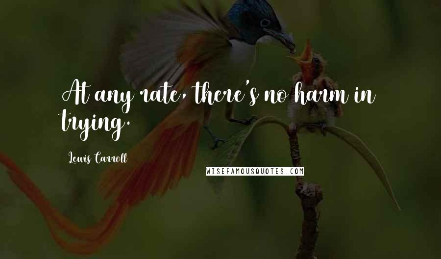 Lewis Carroll Quotes: At any rate, there's no harm in trying.