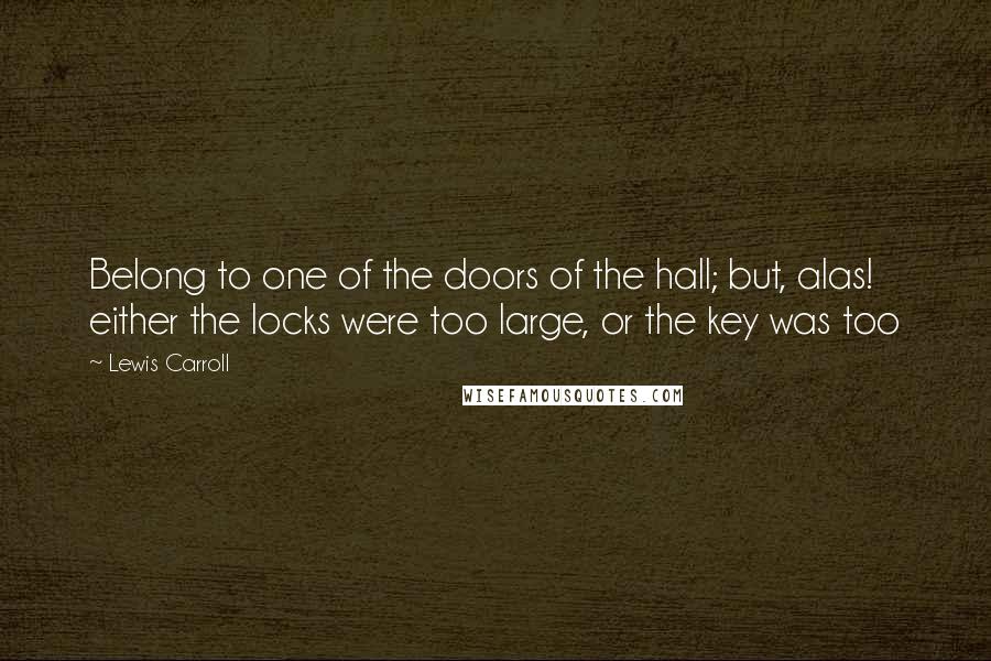 Lewis Carroll Quotes: Belong to one of the doors of the hall; but, alas! either the locks were too large, or the key was too