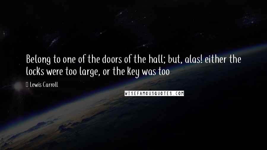 Lewis Carroll Quotes: Belong to one of the doors of the hall; but, alas! either the locks were too large, or the key was too