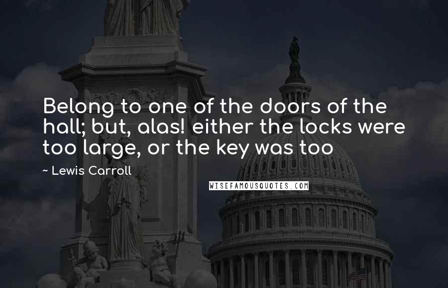 Lewis Carroll Quotes: Belong to one of the doors of the hall; but, alas! either the locks were too large, or the key was too