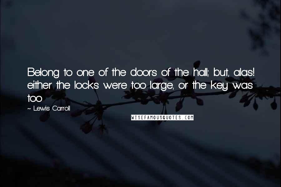 Lewis Carroll Quotes: Belong to one of the doors of the hall; but, alas! either the locks were too large, or the key was too