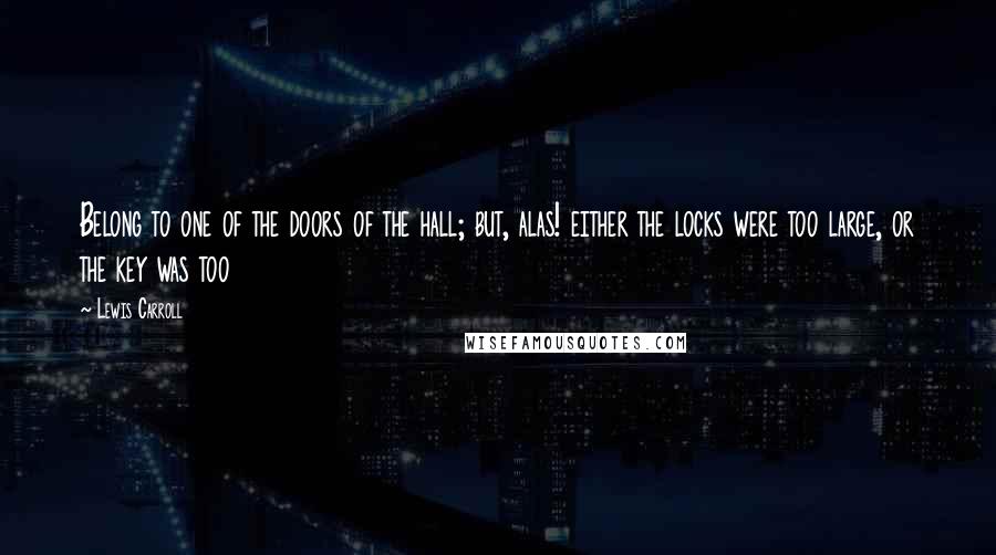 Lewis Carroll Quotes: Belong to one of the doors of the hall; but, alas! either the locks were too large, or the key was too