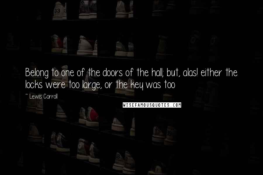 Lewis Carroll Quotes: Belong to one of the doors of the hall; but, alas! either the locks were too large, or the key was too