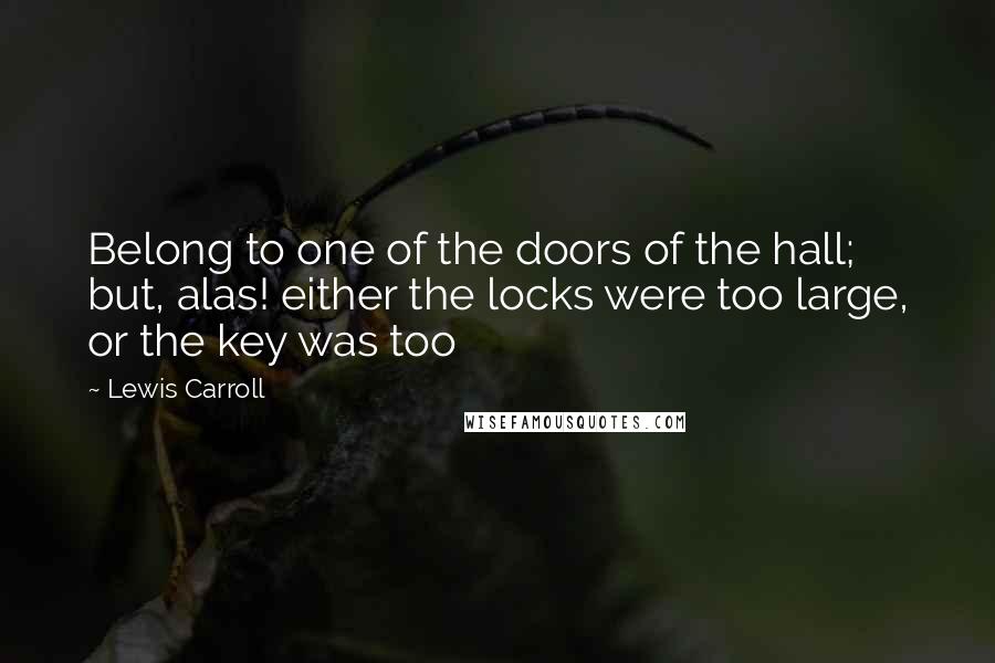 Lewis Carroll Quotes: Belong to one of the doors of the hall; but, alas! either the locks were too large, or the key was too