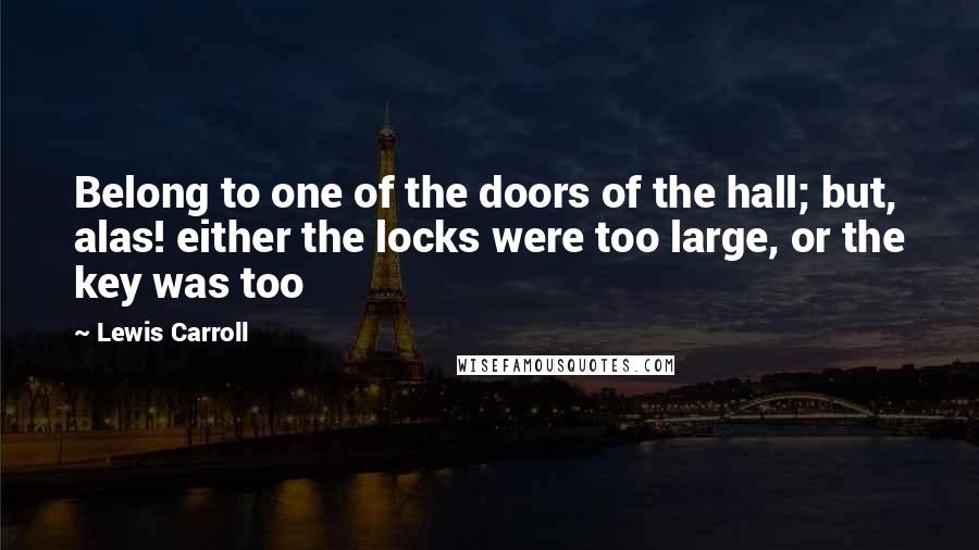 Lewis Carroll Quotes: Belong to one of the doors of the hall; but, alas! either the locks were too large, or the key was too