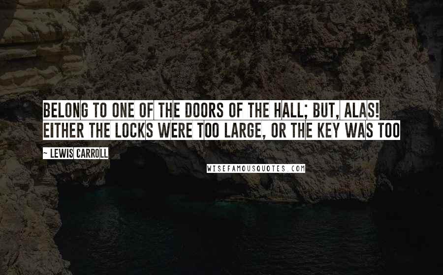 Lewis Carroll Quotes: Belong to one of the doors of the hall; but, alas! either the locks were too large, or the key was too