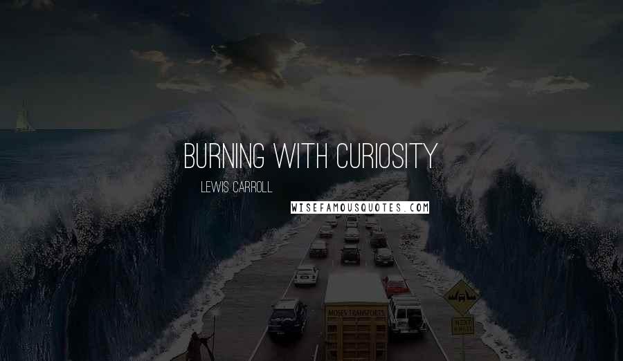 Lewis Carroll Quotes: burning with curiosity