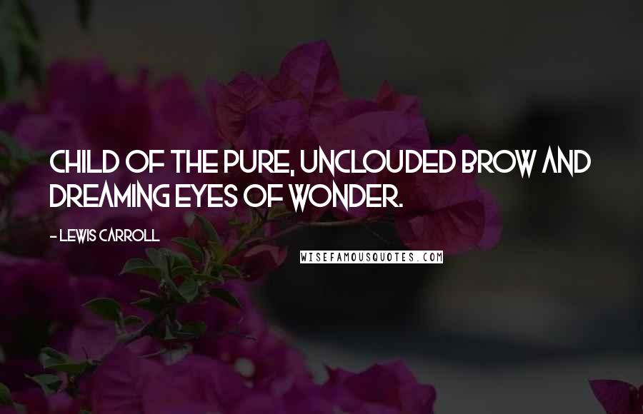 Lewis Carroll Quotes: Child of the pure, unclouded brow and dreaming eyes of wonder.
