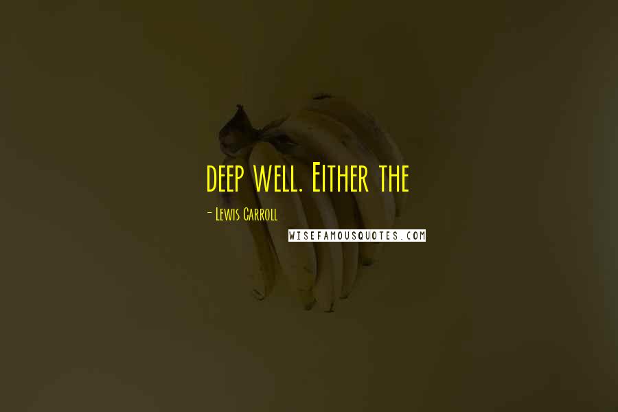 Lewis Carroll Quotes: deep well. Either the