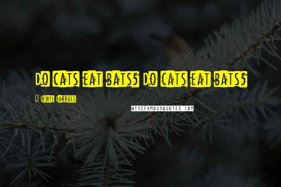 Lewis Carroll Quotes: Do cats eat bats? Do cats eat bats?