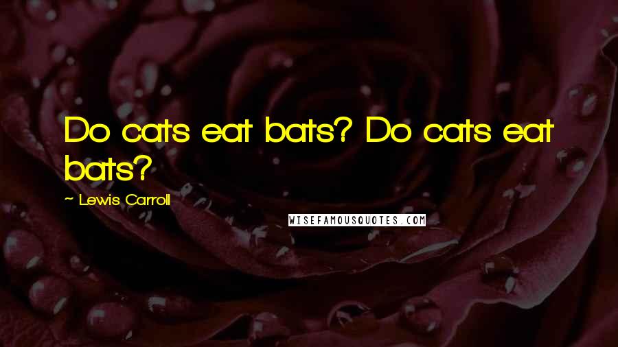 Lewis Carroll Quotes: Do cats eat bats? Do cats eat bats?