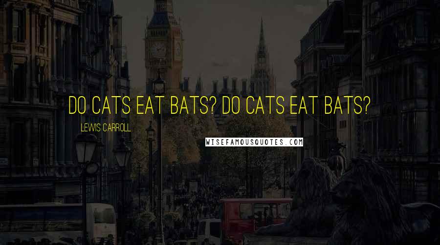 Lewis Carroll Quotes: Do cats eat bats? Do cats eat bats?