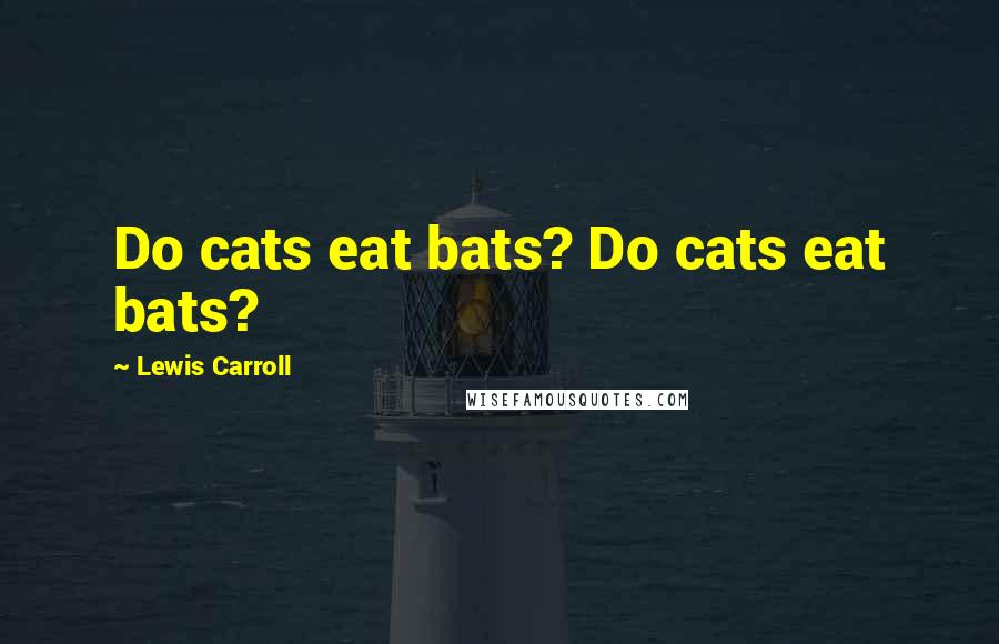Lewis Carroll Quotes: Do cats eat bats? Do cats eat bats?