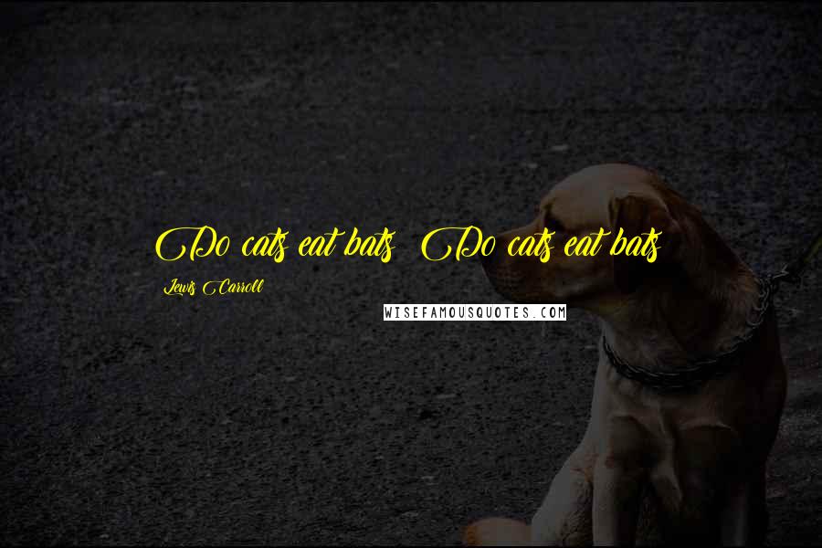 Lewis Carroll Quotes: Do cats eat bats? Do cats eat bats?