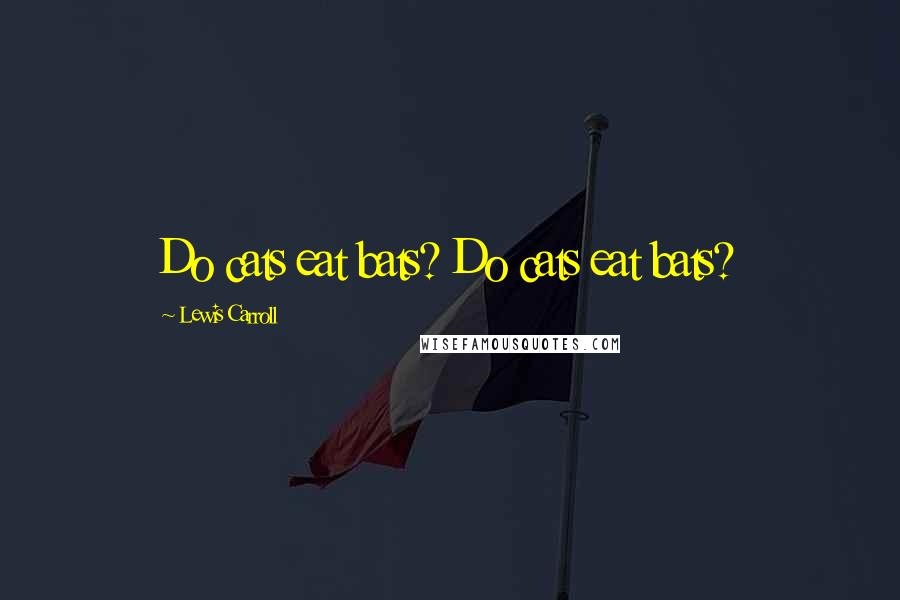 Lewis Carroll Quotes: Do cats eat bats? Do cats eat bats?