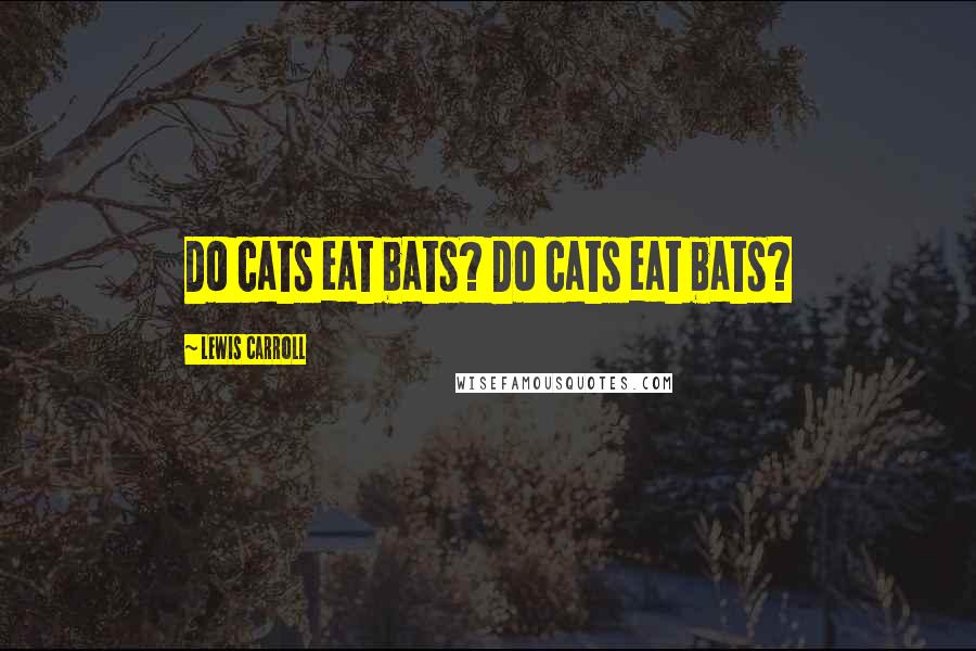 Lewis Carroll Quotes: Do cats eat bats? Do cats eat bats?