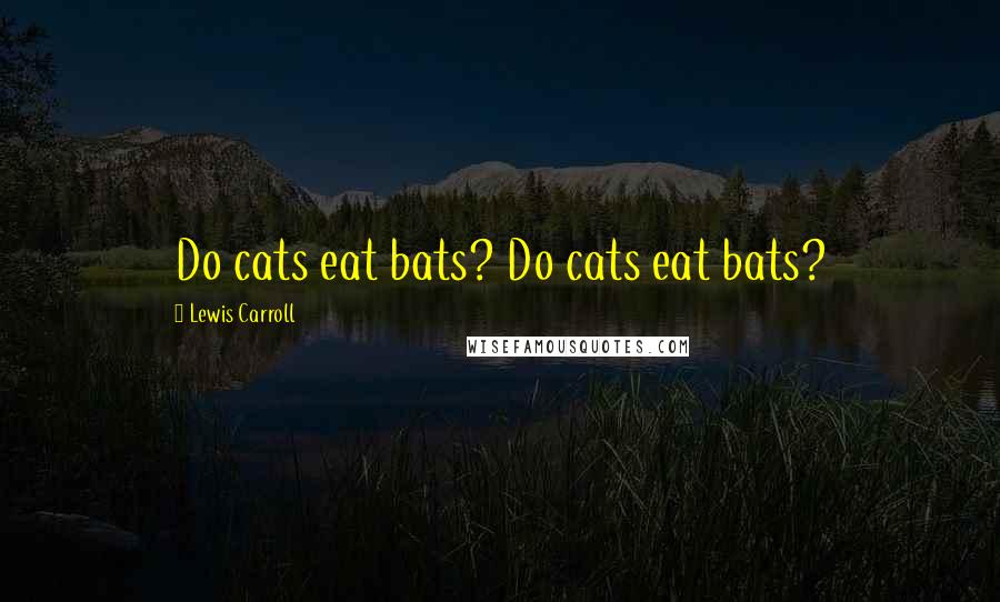 Lewis Carroll Quotes: Do cats eat bats? Do cats eat bats?
