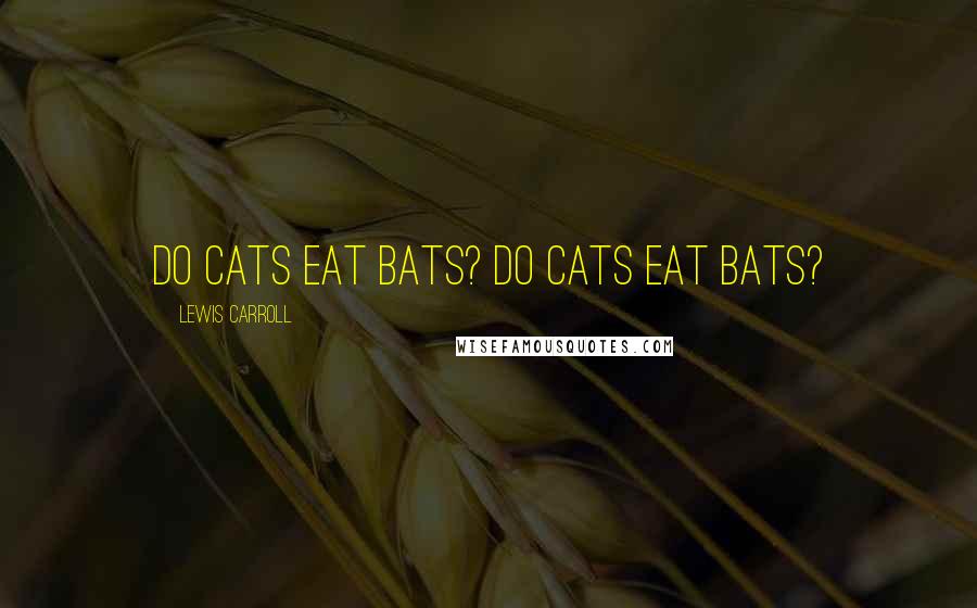 Lewis Carroll Quotes: Do cats eat bats? Do cats eat bats?