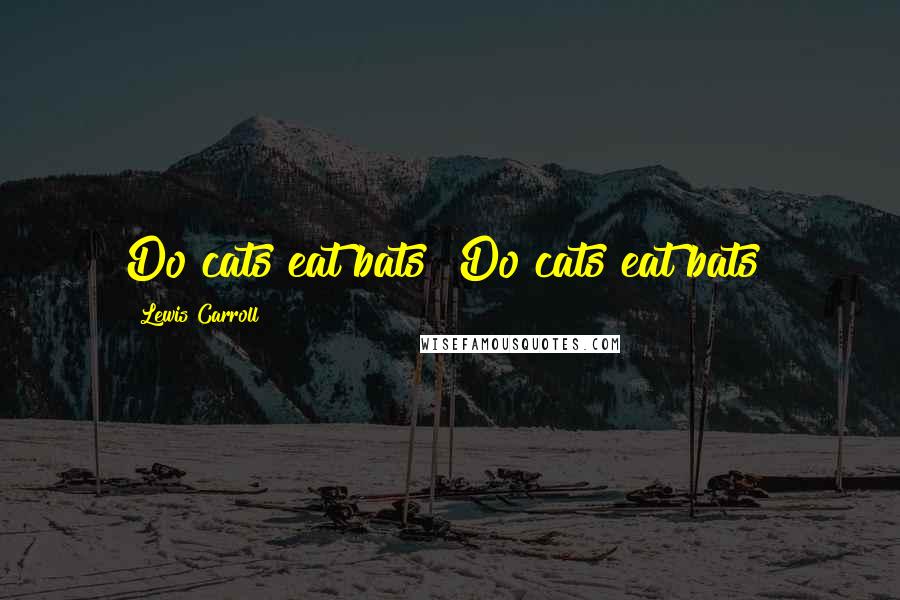 Lewis Carroll Quotes: Do cats eat bats? Do cats eat bats?