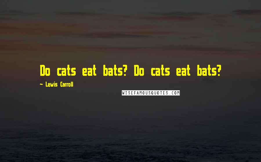 Lewis Carroll Quotes: Do cats eat bats? Do cats eat bats?