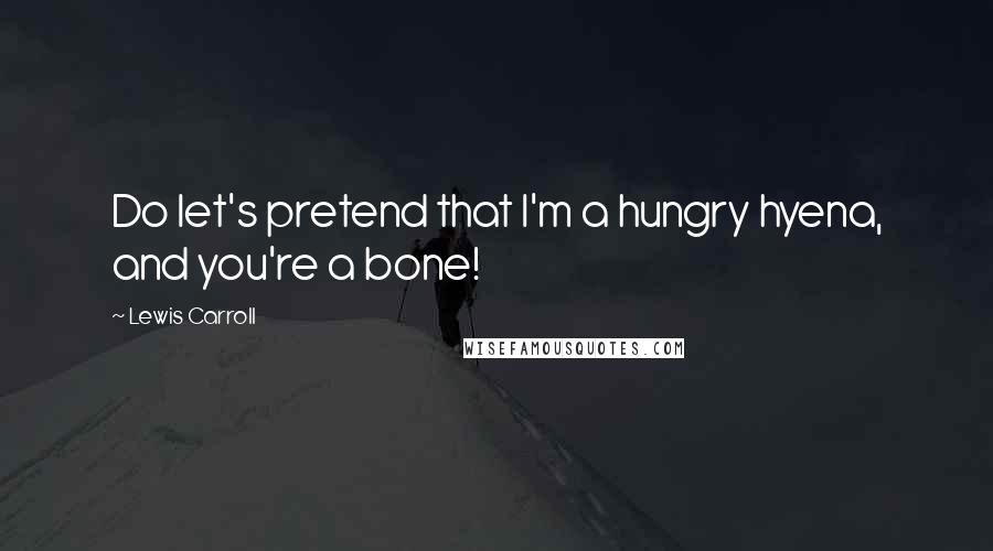 Lewis Carroll Quotes: Do let's pretend that I'm a hungry hyena, and you're a bone!