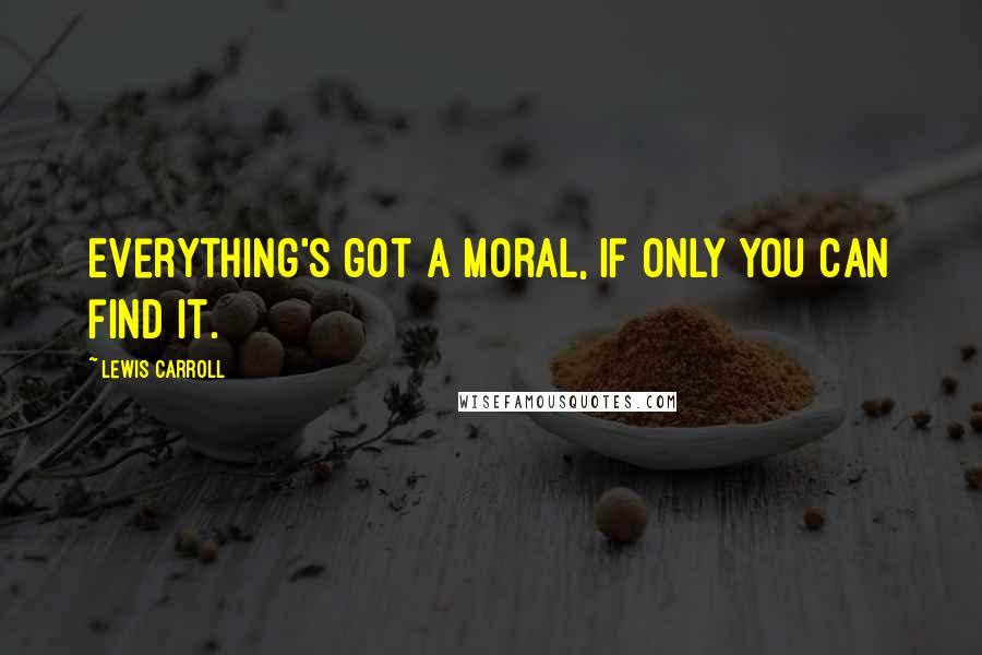 Lewis Carroll Quotes: Everything's got a moral, if only you can find it.