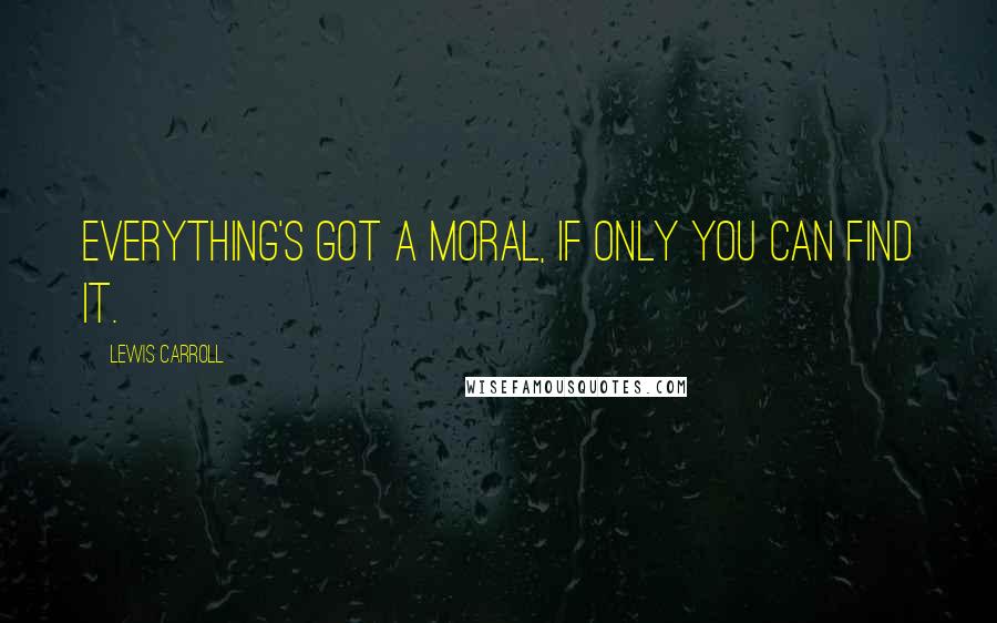 Lewis Carroll Quotes: Everything's got a moral, if only you can find it.