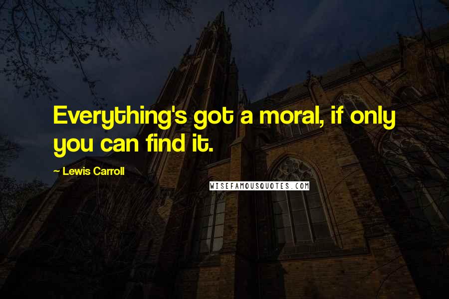Lewis Carroll Quotes: Everything's got a moral, if only you can find it.