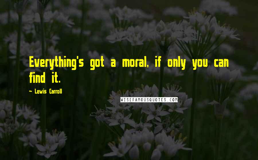 Lewis Carroll Quotes: Everything's got a moral, if only you can find it.