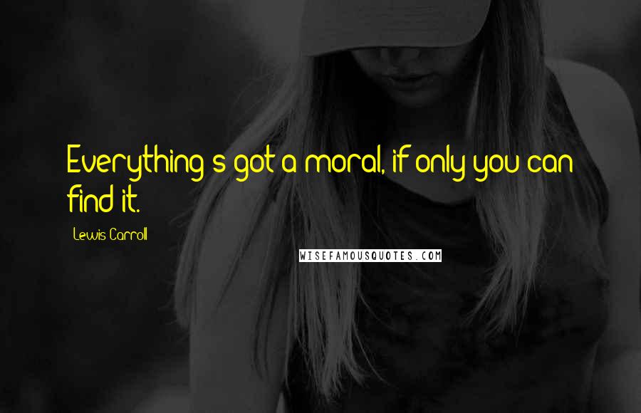 Lewis Carroll Quotes: Everything's got a moral, if only you can find it.
