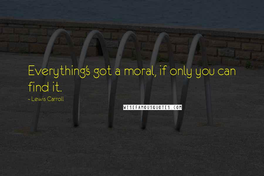 Lewis Carroll Quotes: Everything's got a moral, if only you can find it.