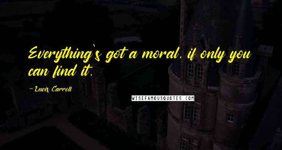 Lewis Carroll Quotes: Everything's got a moral, if only you can find it.
