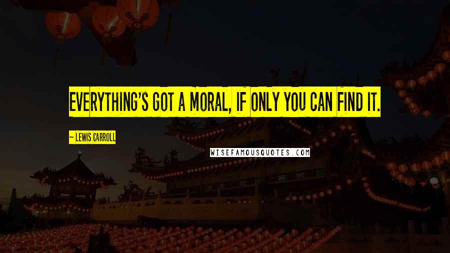 Lewis Carroll Quotes: Everything's got a moral, if only you can find it.