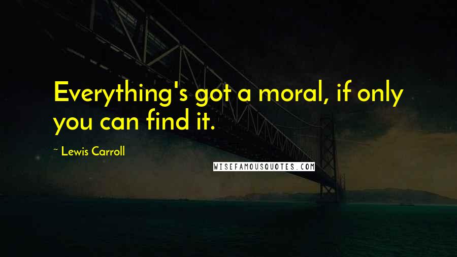 Lewis Carroll Quotes: Everything's got a moral, if only you can find it.