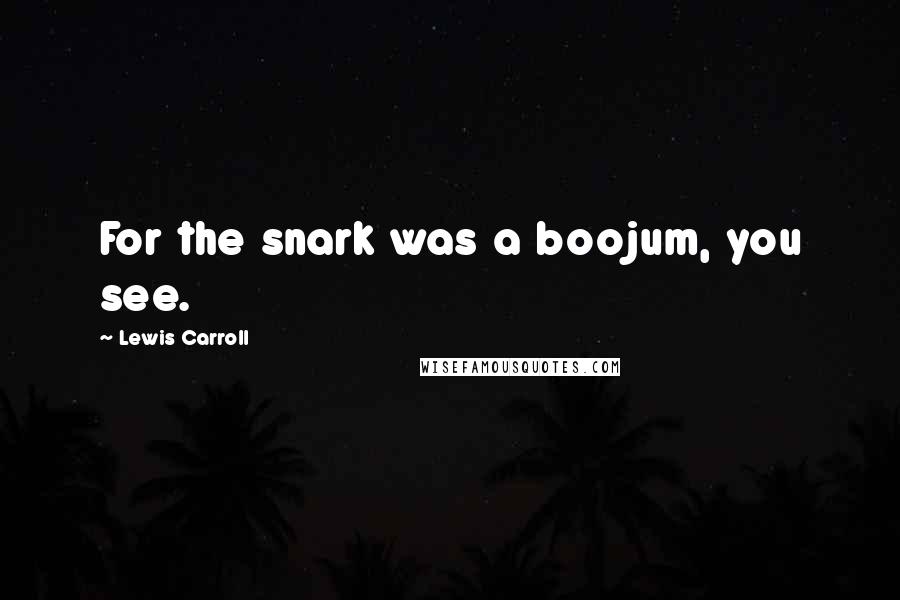 Lewis Carroll Quotes: For the snark was a boojum, you see.
