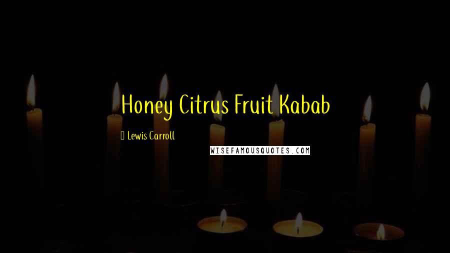 Lewis Carroll Quotes: Honey Citrus Fruit Kabab