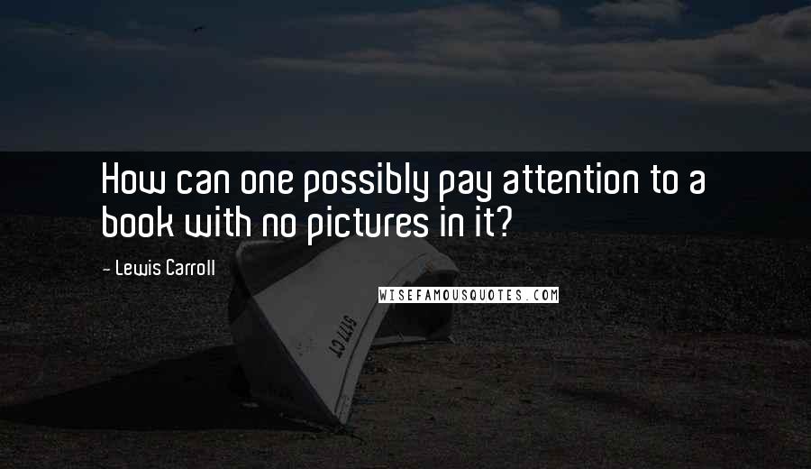 Lewis Carroll Quotes: How can one possibly pay attention to a book with no pictures in it?