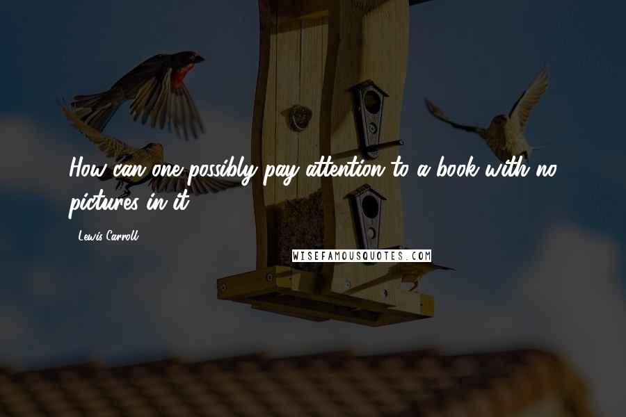 Lewis Carroll Quotes: How can one possibly pay attention to a book with no pictures in it?