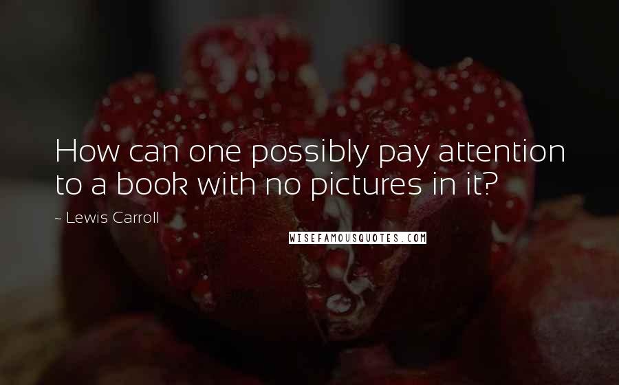 Lewis Carroll Quotes: How can one possibly pay attention to a book with no pictures in it?