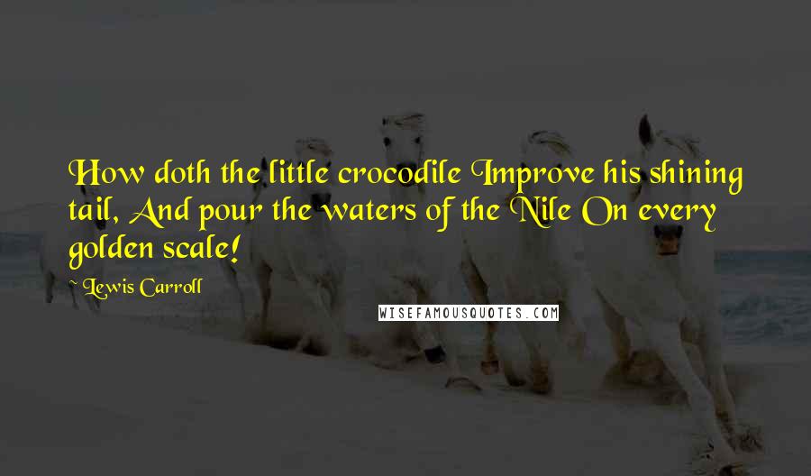 Lewis Carroll Quotes: How doth the little crocodile Improve his shining tail, And pour the waters of the Nile On every golden scale!