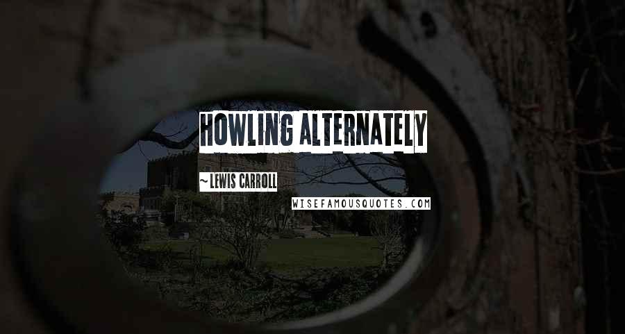 Lewis Carroll Quotes: howling alternately