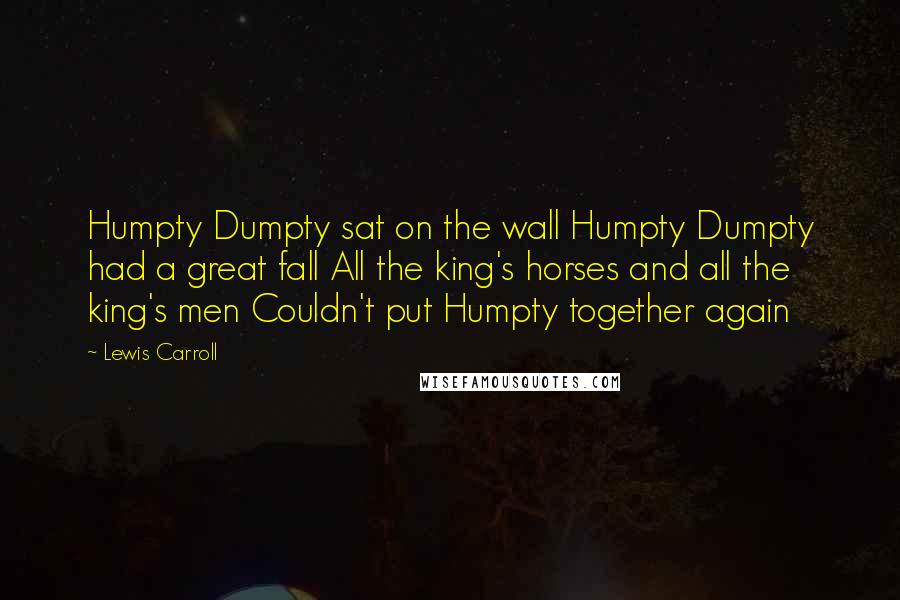 Lewis Carroll Quotes: Humpty Dumpty sat on the wall Humpty Dumpty had a great fall All the king's horses and all the king's men Couldn't put Humpty together again
